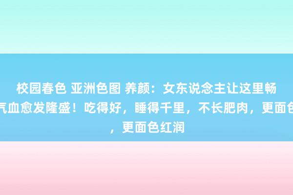 校园春色 亚洲色图 养颜：女东说念主让这里畅通，气血愈发隆盛！吃得好，睡得千里，不长肥肉，更面色红润