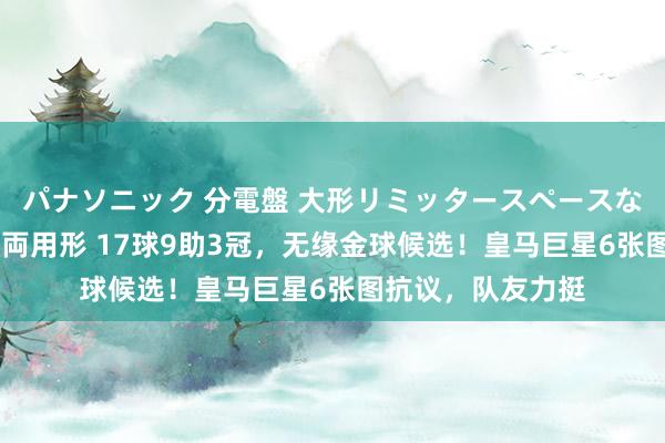 パナソニック 分電盤 大形リミッタースペースなし 露出・半埋込両用形 17球9助3冠，无缘金球候选！皇马巨星6张图抗议，队友力挺