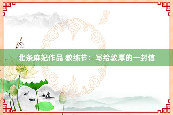 北条麻妃作品 教练节：写给敦厚的一封信