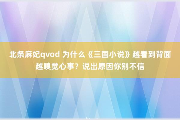 北条麻妃qvod 为什么《三国小说》越看到背面越嗅觉心事？说出原因你别不信