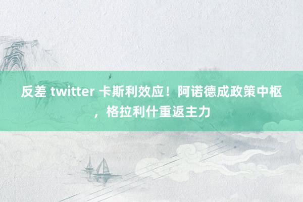 反差 twitter 卡斯利效应！阿诺德成政策中枢，格拉利什重返主力