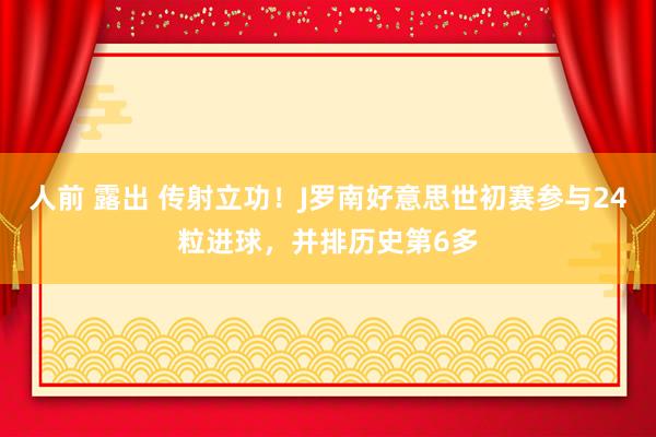 人前 露出 传射立功！J罗南好意思世初赛参与24粒进球，并排历史第6多