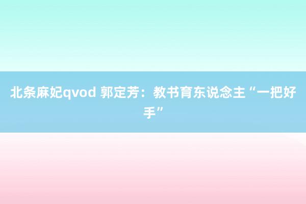 北条麻妃qvod 郭定芳：教书育东说念主“一把好手”