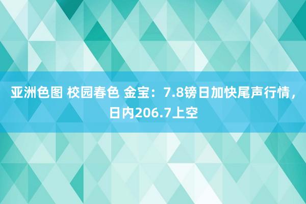 亚洲色图 校园春色 金宝：7.8镑日加快尾声行情，日内206.7上空