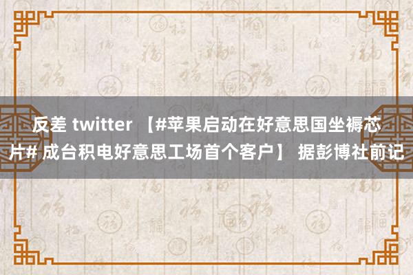 反差 twitter 【#苹果启动在好意思国坐褥芯片# 成台积电好意思工场首个客户】 据彭博社前记