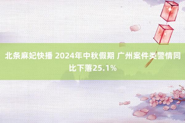 北条麻妃快播 2024年中秋假期 广州案件类警情同比下落25.1%