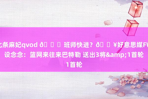 北条麻妃qvod 🔜班师快进？💥好意思媒FW设念念：篮网来往来巴特勒 送出3将&1首轮