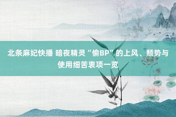 北条麻妃快播 暗夜精灵“偷BP”的上风、颓势与使用细苦衷项一览