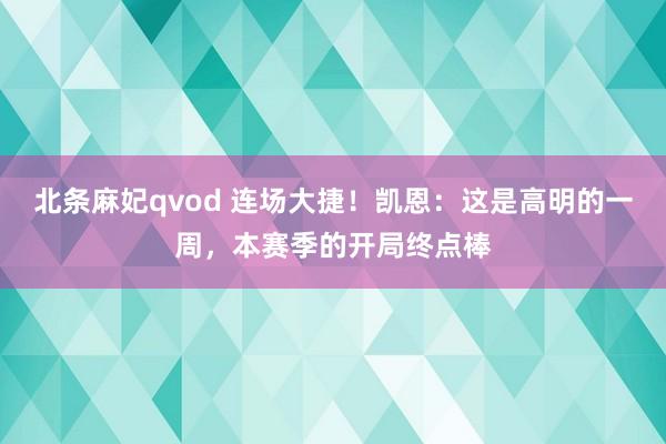 北条麻妃qvod 连场大捷！凯恩：这是高明的一周，本赛季的开局终点棒