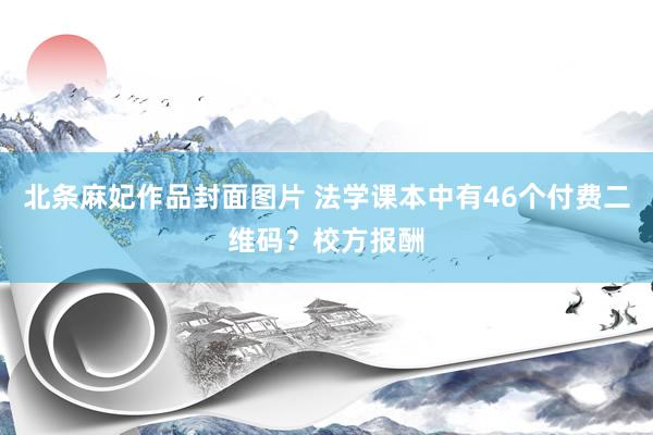 北条麻妃作品封面图片 法学课本中有46个付费二维码？校方报酬