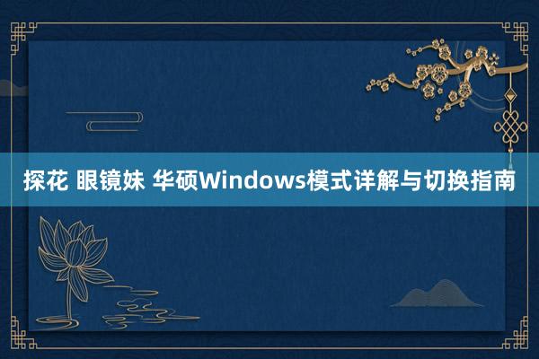 探花 眼镜妹 华硕Windows模式详解与切换指南