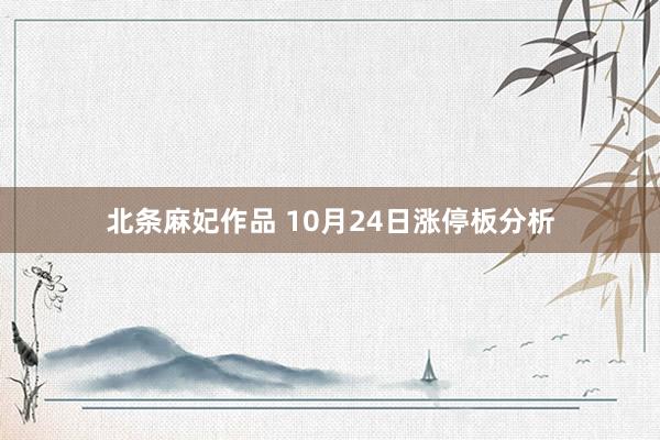 北条麻妃作品 10月24日涨停板分析