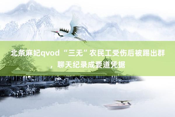 北条麻妃qvod “三无”农民工受伤后被踢出群，聊天纪录成要道凭据