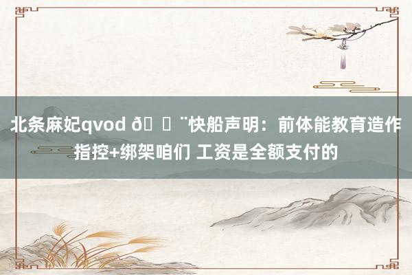 北条麻妃qvod 🚨快船声明：前体能教育造作指控+绑架咱们 工资是全额支付的