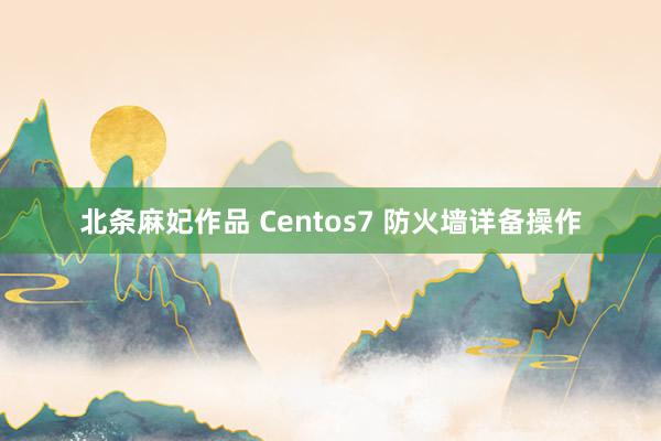 北条麻妃作品 Centos7 防火墙详备操作