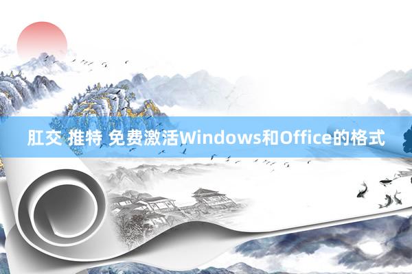 肛交 推特 免费激活Windows和Office的格式